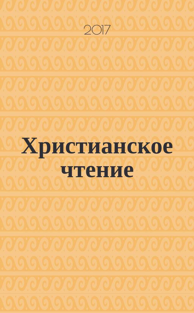 Христианское чтение : Ежемес. изд. при Санкт-Петербург. духов. акад. 2017, № 2 : Теология. Философия. История