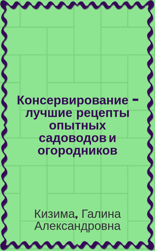 Консервирование - лучшие рецепты опытных садоводов и огородников