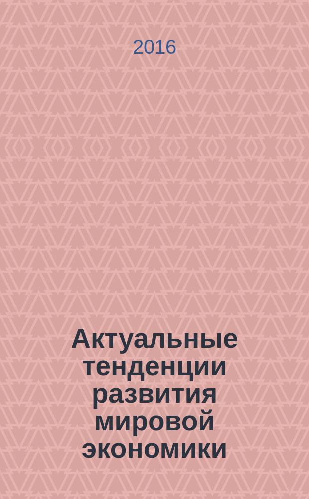 Актуальные тенденции развития мировой экономики : материалы международной научно-практической конференции, Иркутск 15-16 марта 2016 года : в двух частях