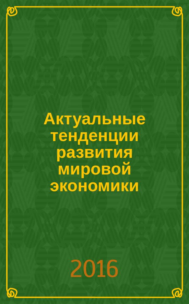 Актуальные тенденции развития мировой экономики : материалы международной научно-практической конференции, Иркутск 15-16 марта 2016 года в двух частях. Ч. 2