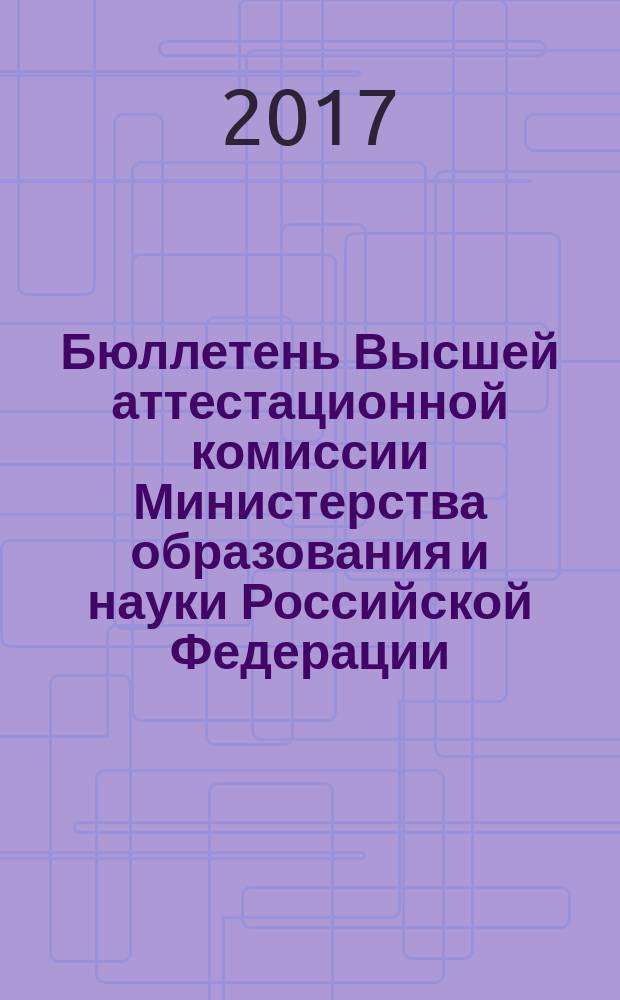 Бюллетень Высшей аттестационной комиссии Министерства образования и науки Российской Федерации. 2017, № 3