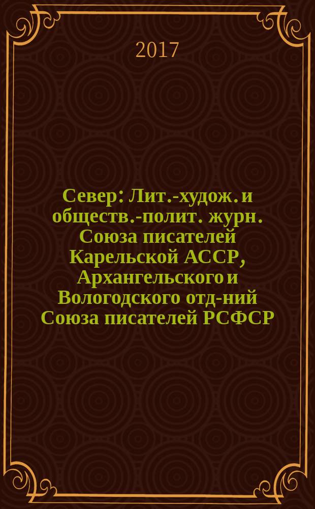 Север : Лит.-худож. и обществ.-полит. журн. Союза писателей Карельской АССР, Архангельского и Вологодского отд-ний Союза писателей РСФСР. 2017, № 5/6