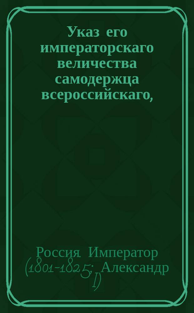 Указ его императорскаго величества самодержца всероссийскаго, : О постановлении цены пенного вина в столицах