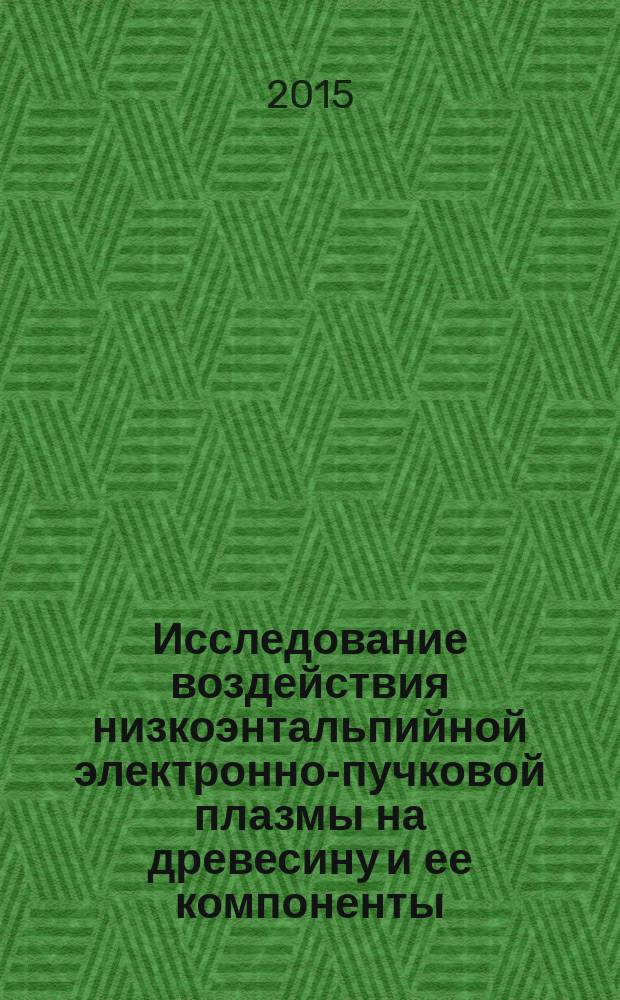 Исследование воздействия низкоэнтальпийной электронно-пучковой плазмы на древесину и ее компоненты : автореферат диссертации на соискание ученой степени кандидата химических наук : специальность 05.21.03 <Технология и оборудование химической переработки биомассы дерева; химия древесины>