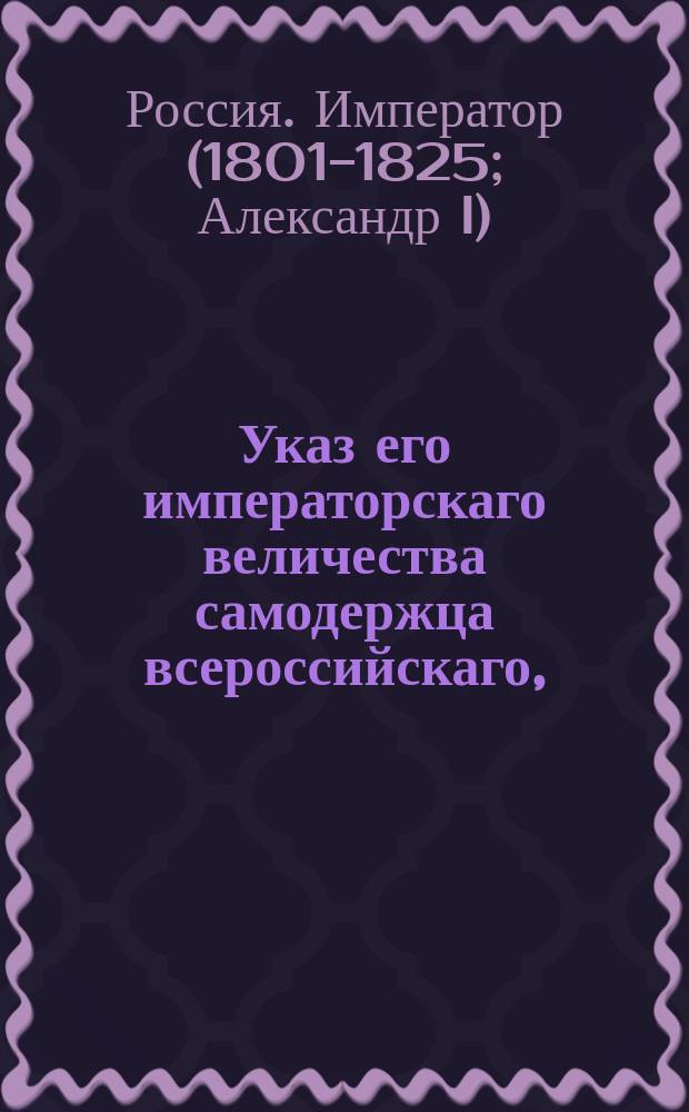 Указ его императорскаго величества самодержца всероссийскаго, : О порядке заседания в казенных палатах исправляющих должность гражданских губернаторов председателей уголовных и гражданских палат во время присудствия их в казенных палатах