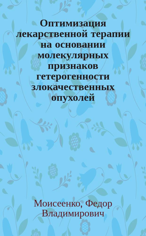 Оптимизация лекарственной терапии на основании молекулярных признаков гетерогенности злокачественных опухолей : автореферат диссертации на соискание ученой степени доктора медицинских наук : специальность 14.01.12 <Онкология> : специальность 03.02.07 <Генетика>