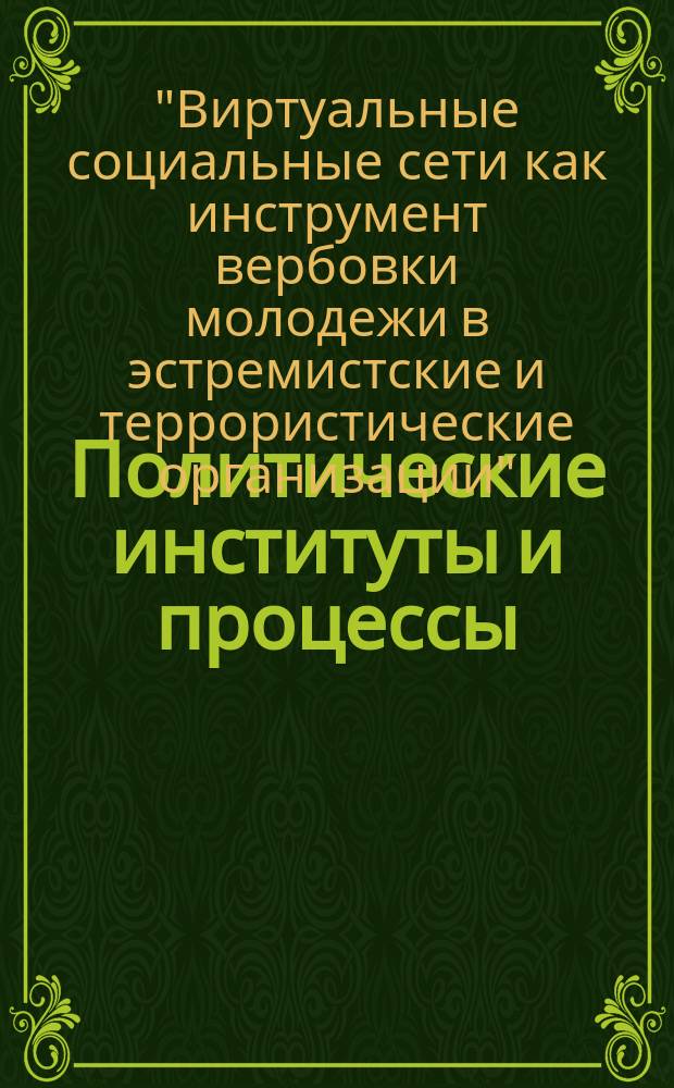 Политические институты и процессы : ежеквартальный научный журнал. 2016, № 4 (спец. вып.) : Материалы международного телемоста "Виртуальные социальные сети как инструмент вербовки молодежи в эстремистские и террористические организации", 20.12.2016 г.