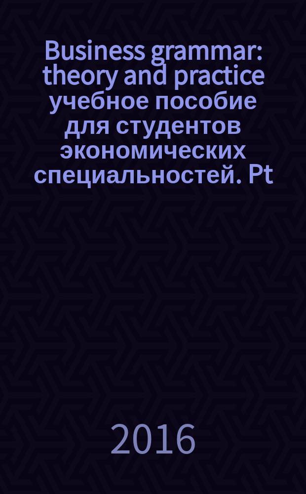Business grammar : theory and practice учебное пособие [для студентов экономических специальностей]. Pt. 2