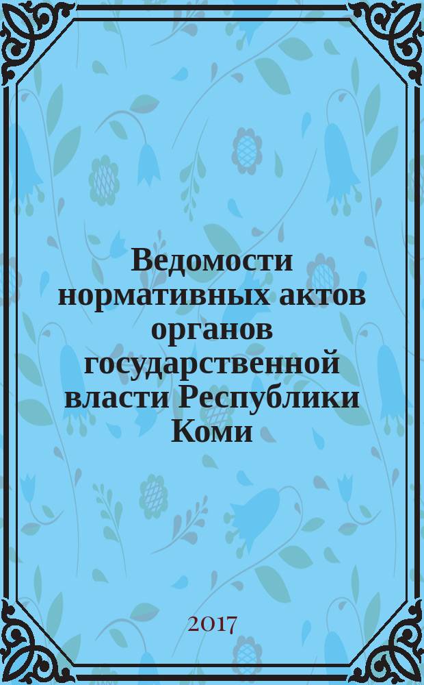 Ведомости нормативных актов органов государственной власти Республики Коми : официальное периодическое издание. Г. 25 2017, № 10