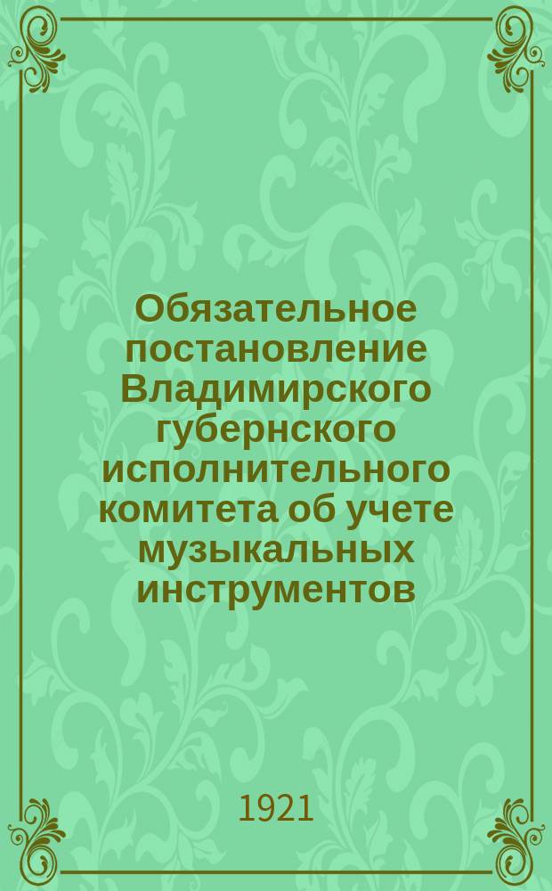 Обязательное постановление Владимирского губернского исполнительного комитета об учете музыкальных инструментов, принадлежностей к ним, нот и нотной бумаги. № 10, 21 февр. 1921 г. : листовка