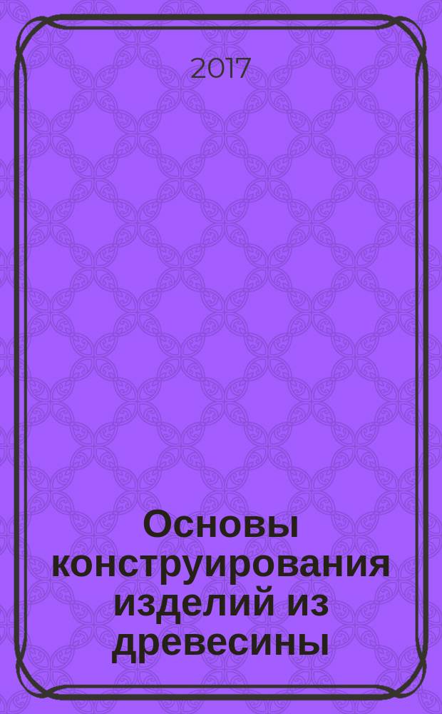 Основы конструирования изделий из древесины: дизайн корпусной мебели: учебное пособие