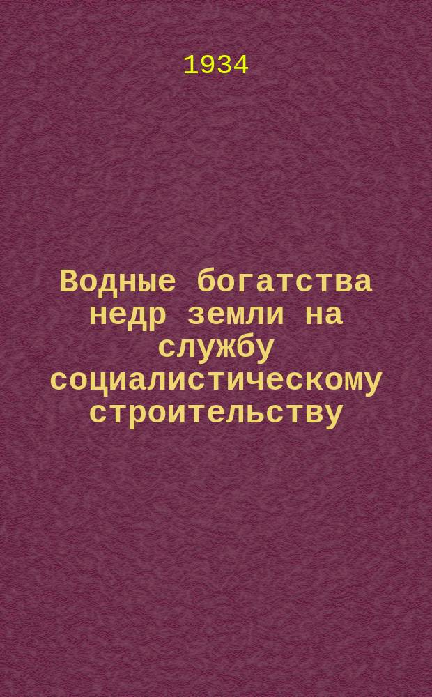 Водные богатства недр земли на службу социалистическому строительству : 1-й Всесоюзный гидрогеологический съезд. Ленинград, 25-31 декабря 1931 г. Том 7 : Гидрогеология и инженерная геология