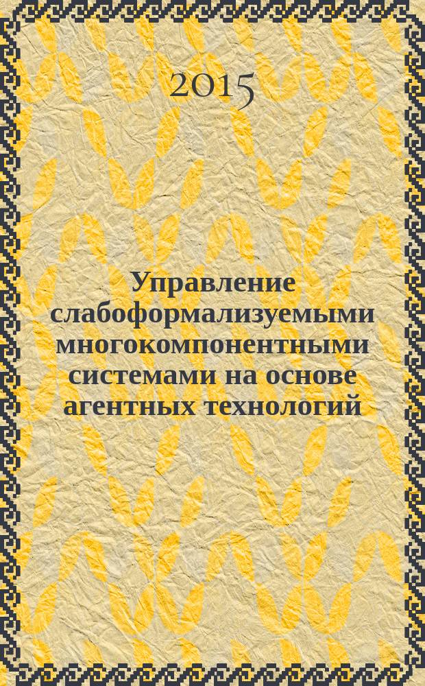 Управление слабоформализуемыми многокомпонентными системами на основе агентных технологий : автореферат диссертации на соискание ученой степени доктора технических наук : специальность 05.13.01 <Системный анализ, управление и обработка информации>