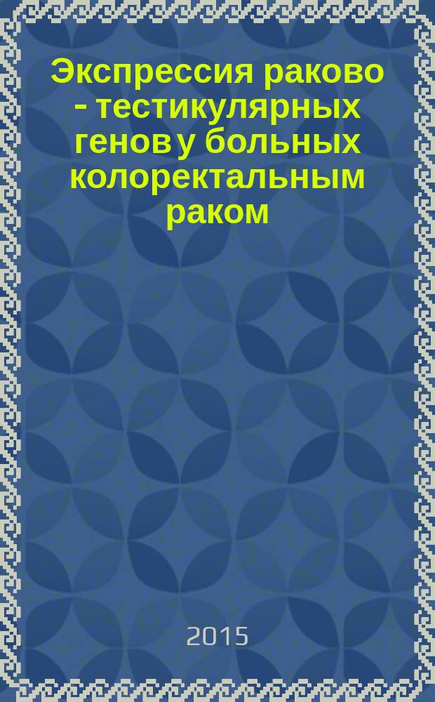 Экспрессия раково - тестикулярных генов у больных колоректальным раком : автореферат диссертации на соискание ученой степени кандидата медицинских наук : специальность 14.01.12 <Онкология>