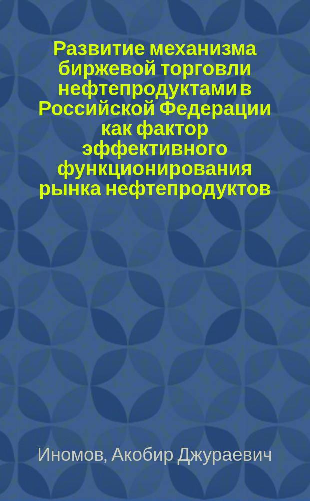 Развитие механизма биржевой торговли нефтепродуктами в Российской Федерации как фактор эффективного функционирования рынка нефтепродуктов : автореферат диссертации на соискание ученой степени кандидата экономических наук : специальность 08.00.05 <Экономика и управление народным хозяйством>