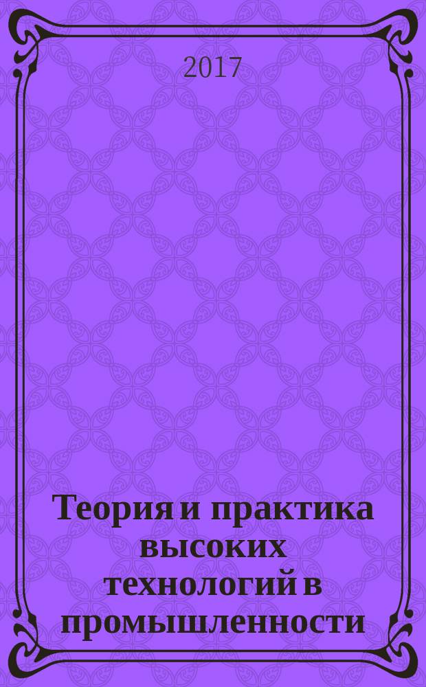 Теория и практика высоких технологий в промышленности : сборник статей международной научно-практической конференции, 13 марта 2017 г