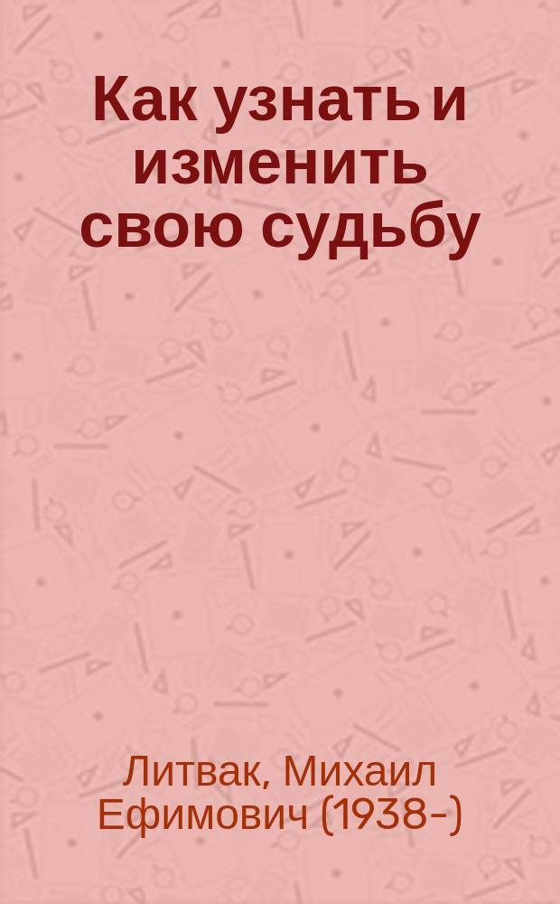 Как узнать и изменить свою судьбу : способности, темперамент, характер