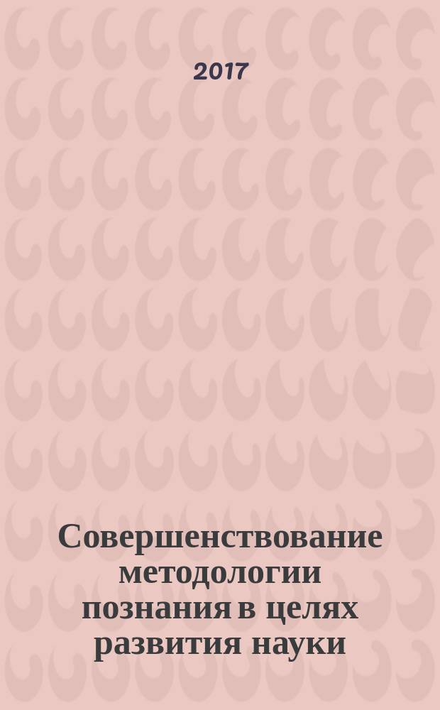 Совершенствование методологии познания в целях развития науки : сборник статей Международной научно-практической конференции 25 марта 2017 г. : [в 3 ч.]. Ч. 1