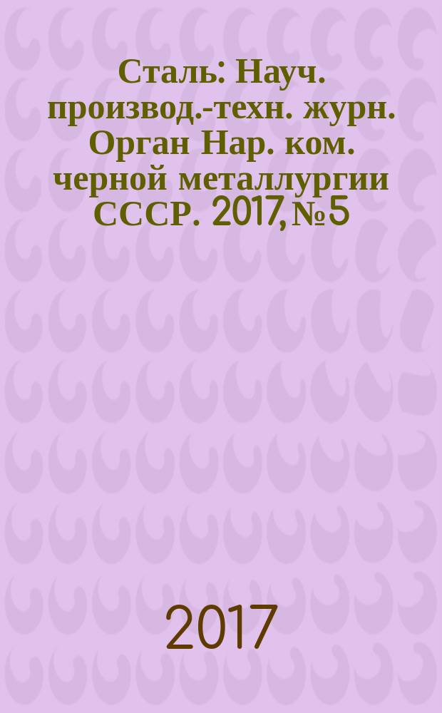 Сталь : Науч. производ.-техн. журн. Орган Нар. ком. черной металлургии СССР. 2017, № 5