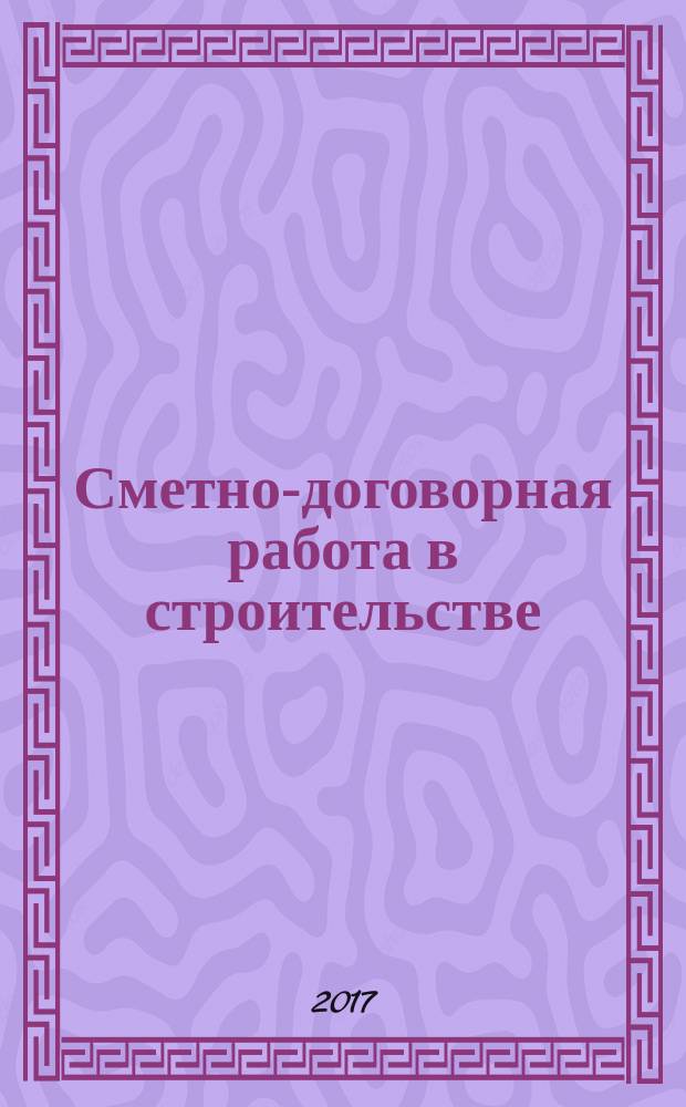 Сметно-договорная работа в строительстве : научно-практический журнал. 2017, № 3 (150)