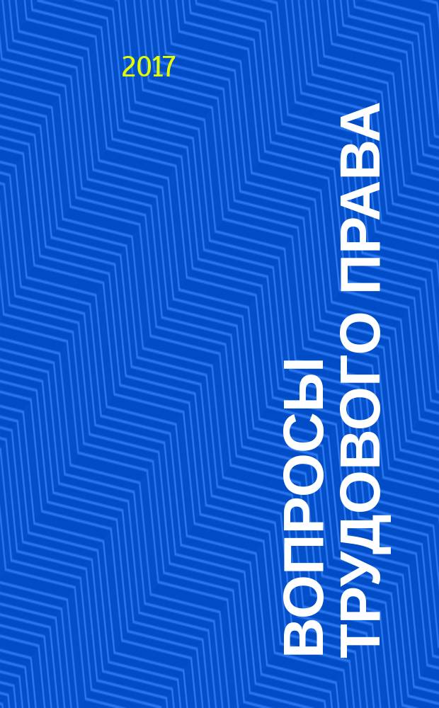 Вопросы трудового права : ежемесячный научно-практический журнал официальное издание Московского общества трудового права и права социального обеспечения. 2017, № 3 (147)