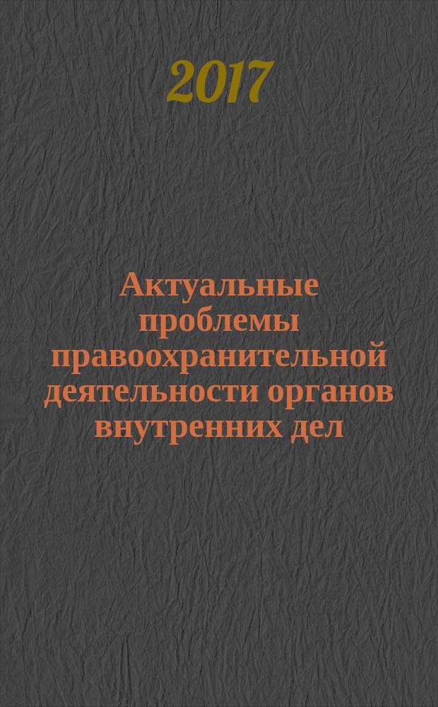 Актуальные проблемы правоохранительной деятельности органов внутренних дел : сборник материалов Международной научно-практической конференции курсантов, слушателей студентов и адъюнктов, 27 апреля 2016 года, г. Екатеринбург