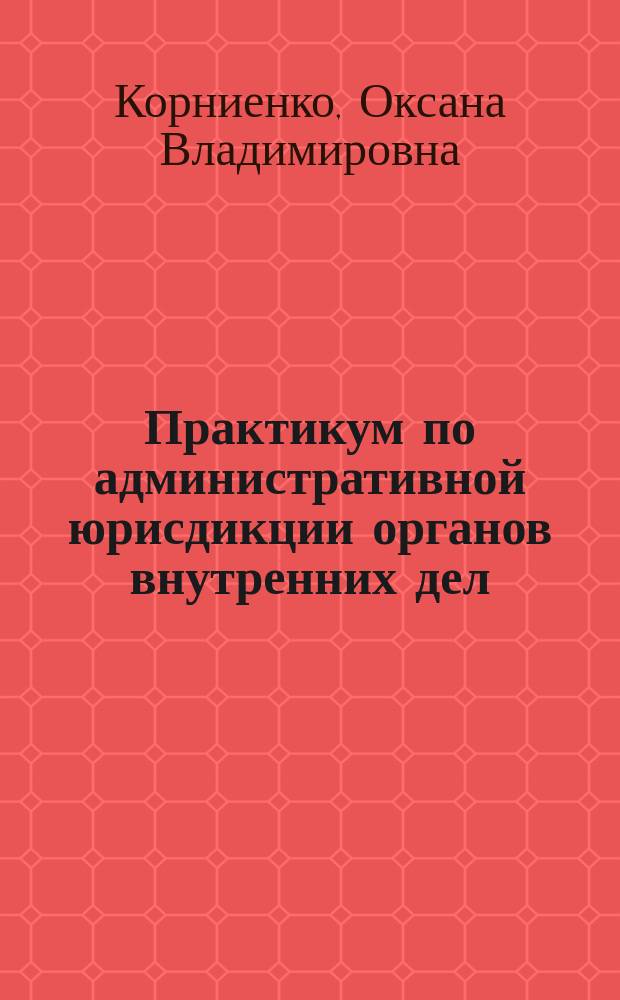 Практикум по административной юрисдикции органов внутренних дел : практикум