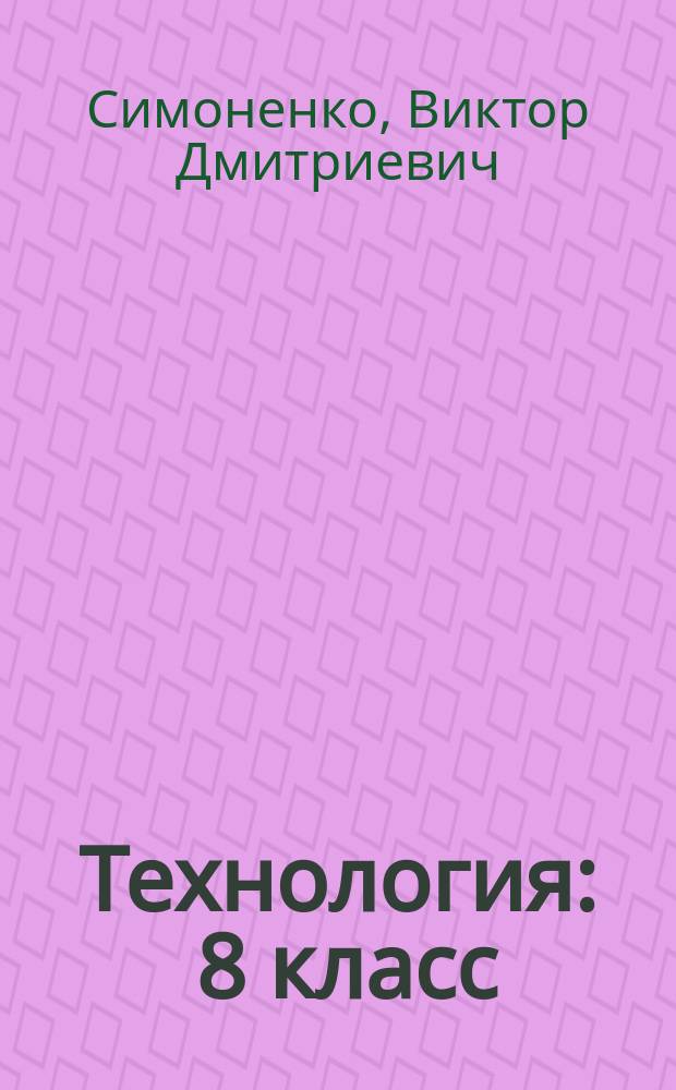 Технология : 8 класс : учебник для учащихся общеобразовательных организаций : соответствует Федеральному государственному образовательному стандарту основного общего образования