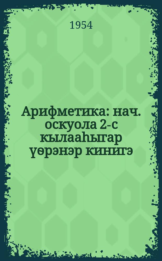 Арифметика : нач. оскуола 2-с кылааhыгар үѳрэнэр кинигэ = Арифметика