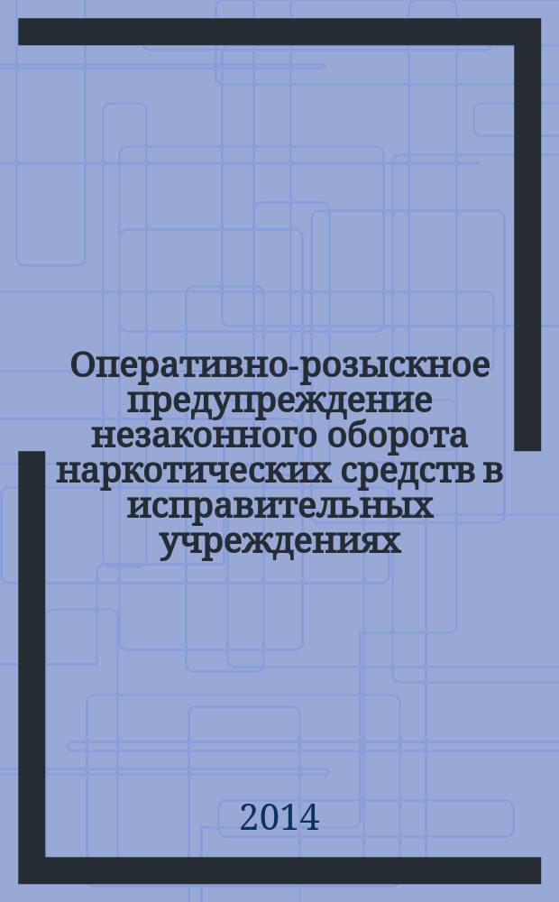 Оперативно-розыскное предупреждение незаконного оборота наркотических средств в исправительных учреждениях : монография