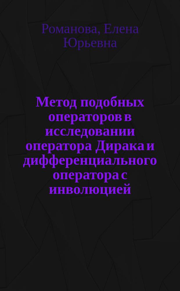 Метод подобных операторов в исследовании оператора Дирака и дифференциального оператора с инволюцией : автореферат диссертации на соискание ученой степени кандидата физико-математических наук : специальность 01.01.01 <Вещественный, комплексный и функциональный анализ>