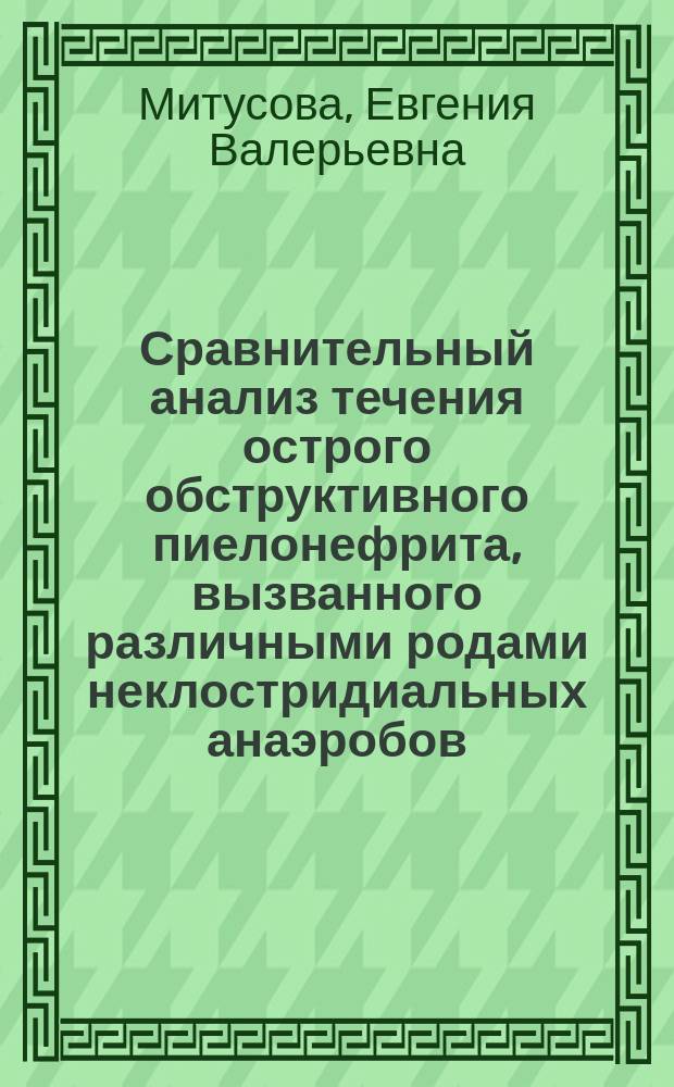 Сравнительный анализ течения острого обструктивного пиелонефрита, вызванного различными родами неклостридиальных анаэробов (клинико-экспериментальное исследование) : автореферат диссертации на соискание ученой степени кандидата медицинских наук : специальность 14.01.23 <Урология> : специальность 03.02.03 <Микробиология>