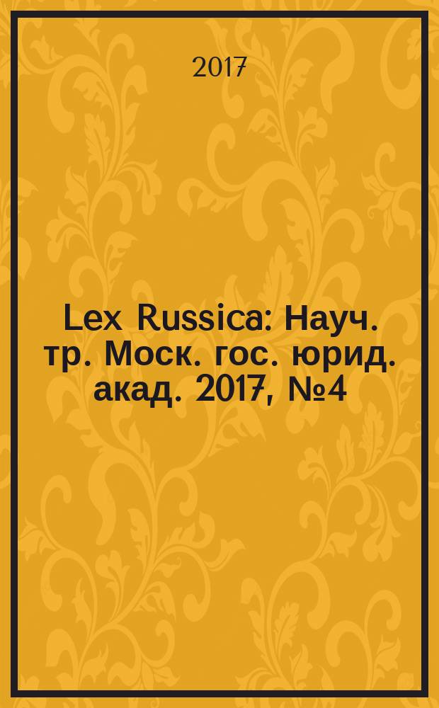 Lex Russica : Науч. тр. Моск. гос. юрид. акад. 2017, № 4 (125)
