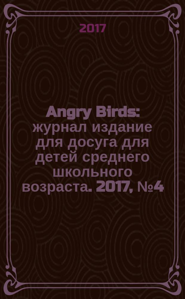 Angry Birds : журнал издание для досуга для детей среднего школьного возраста. 2017, № 4 (16)
