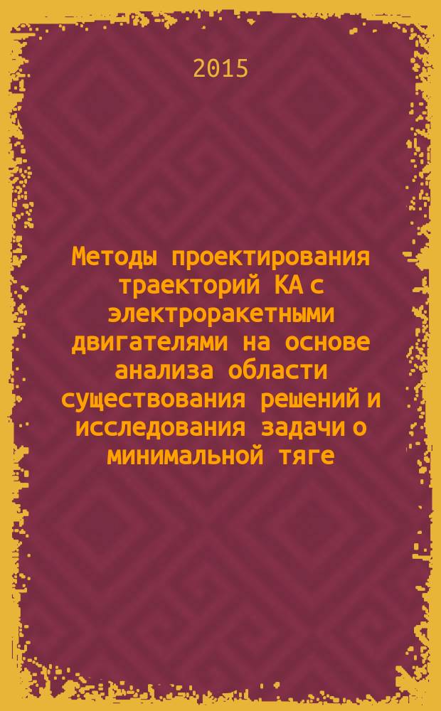 Методы проектирования траекторий КА с электроракетными двигателями на основе анализа области существования решений и исследования задачи о минимальной тяге : автореферат диссертации на соискание ученой степени кандидата технических наук : специальность 05.07.09 <Динамика, баллистика, управление движением летательных аппаратов>