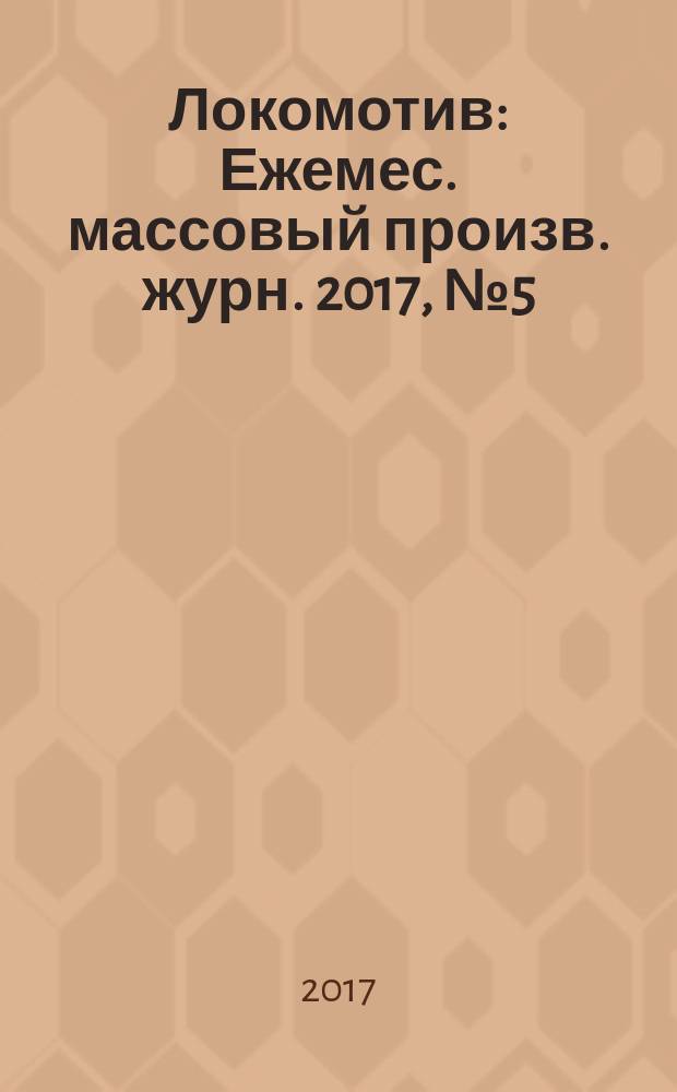 Локомотив : Ежемес. массовый произв. журн. 2017, № 5 (725)