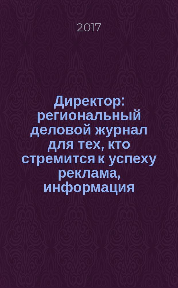 Директор : региональный деловой журнал для тех, кто стремится к успеху реклама, информация, аналитика. 2017, № 5 (196)