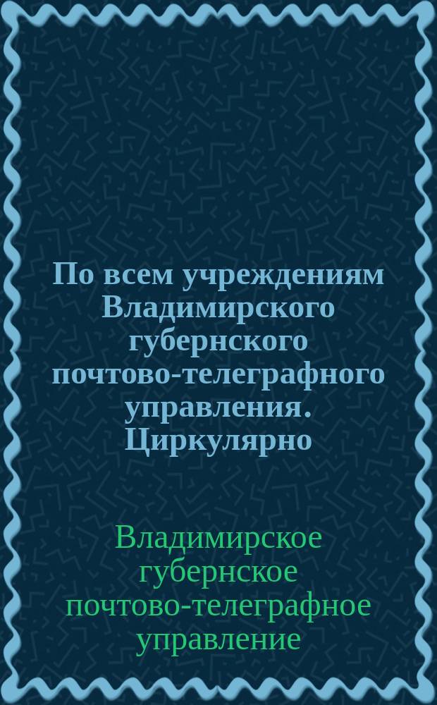 По всем учреждениям Владимирского губернского почтово-телеграфного управления. Циркулярно, июня 12 дня 1920 г. № 13783. Губ. г. Владимир: [Об открытии почтовых отделений : листовка