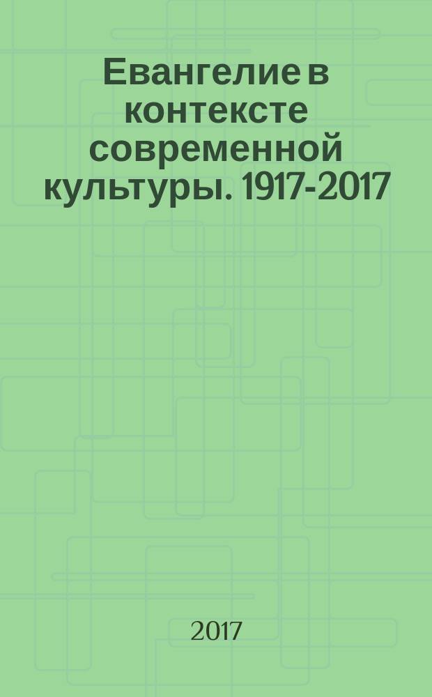 Евангелие в контексте современной культуры. 1917-2017: уроки столетия : сборник материалов V Международной научно-практической конференции, Белгород, 18 мая 2017 г