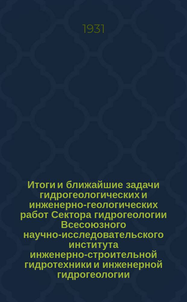 Итоги и ближайшие задачи гидрогеологических и инженерно-геологических работ Сектора гидрогеологии Всесоюзного научно-исследовательского института инженерно-строительной гидротехники и инженерной гидрогеологии : тезисы : доклад Гидротехгеоинститута