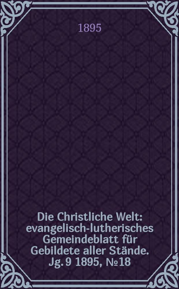 Die Christliche Welt : evangelisch-lutherisches Gemeindeblatt für Gebildete aller Stände. Jg. 9 1895, № 18