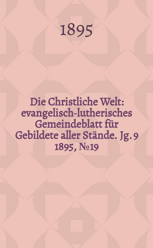 Die Christliche Welt : evangelisch-lutherisches Gemeindeblatt für Gebildete aller Stände. Jg. 9 1895, № 19