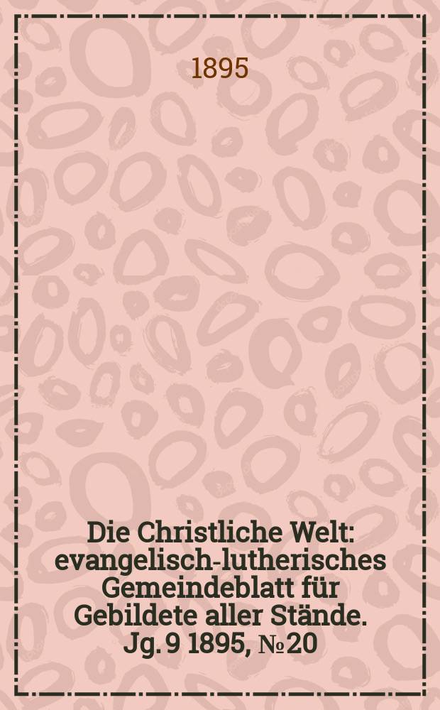 Die Christliche Welt : evangelisch-lutherisches Gemeindeblatt für Gebildete aller Stände. Jg. 9 1895, № 20