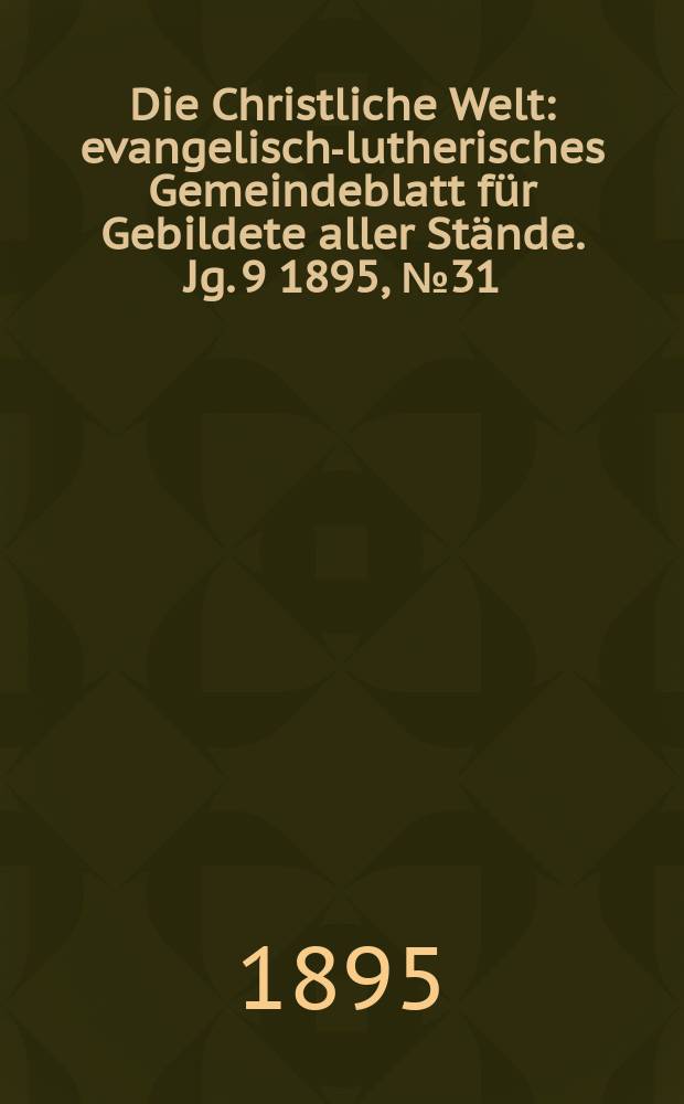 Die Christliche Welt : evangelisch-lutherisches Gemeindeblatt für Gebildete aller Stände. Jg. 9 1895, № 31