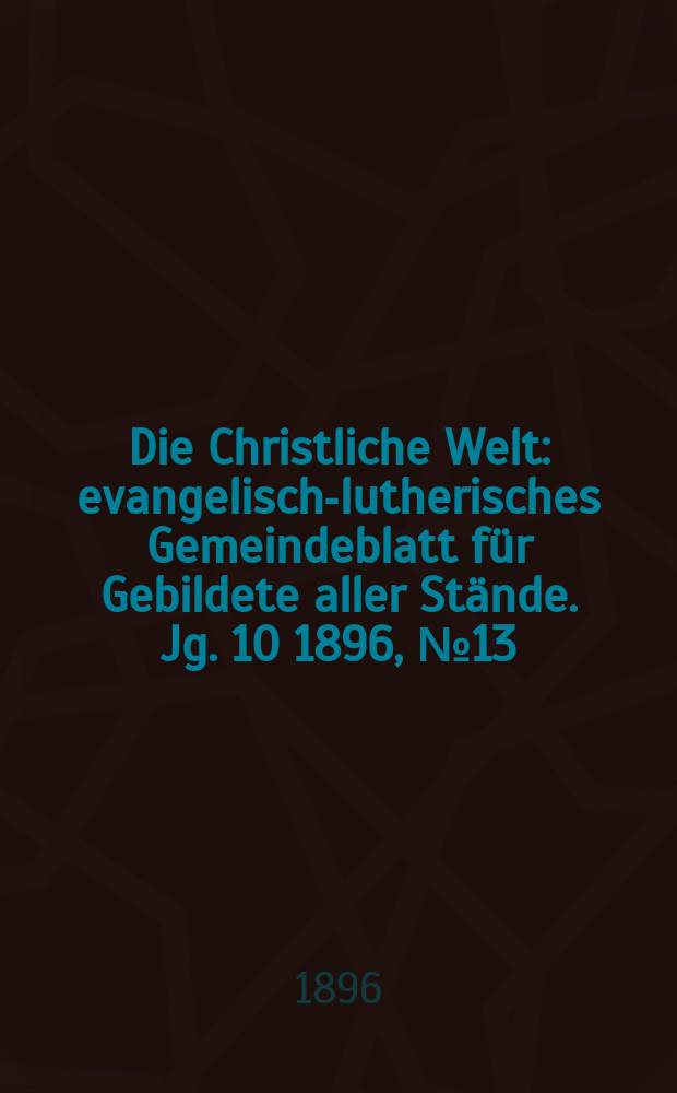 Die Christliche Welt : evangelisch-lutherisches Gemeindeblatt für Gebildete aller Stände. Jg. 10 1896, № 13