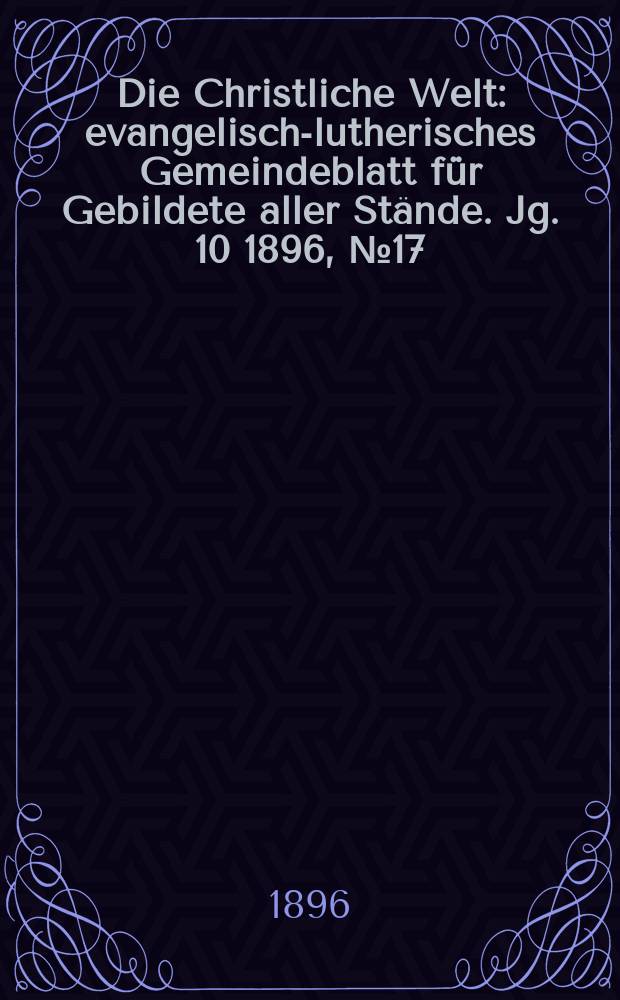 Die Christliche Welt : evangelisch-lutherisches Gemeindeblatt für Gebildete aller Stände. Jg. 10 1896, № 17