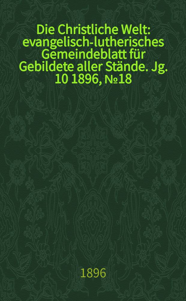 Die Christliche Welt : evangelisch-lutherisches Gemeindeblatt für Gebildete aller Stände. Jg. 10 1896, № 18