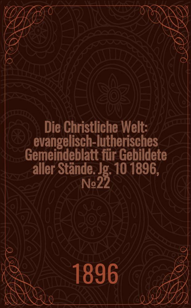 Die Christliche Welt : evangelisch-lutherisches Gemeindeblatt für Gebildete aller Stände. Jg. 10 1896, № 22
