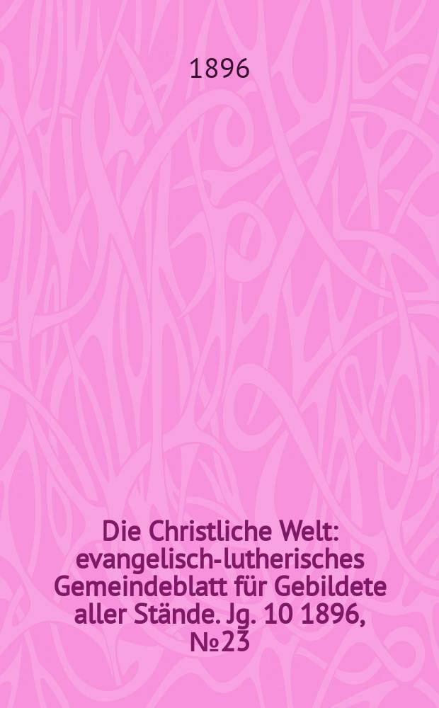 Die Christliche Welt : evangelisch-lutherisches Gemeindeblatt für Gebildete aller Stände. Jg. 10 1896, № 23