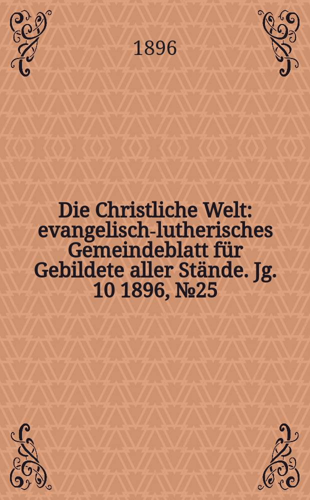 Die Christliche Welt : evangelisch-lutherisches Gemeindeblatt für Gebildete aller Stände. Jg. 10 1896, № 25